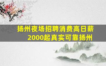 扬州夜场招聘消费高日薪2000起真实可靠扬州